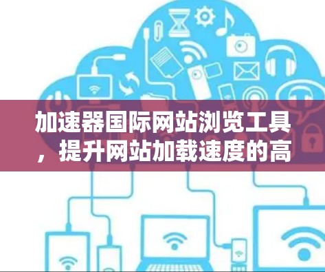 加速器国际网站浏览工具，提升网站加载速度的高效解决方案