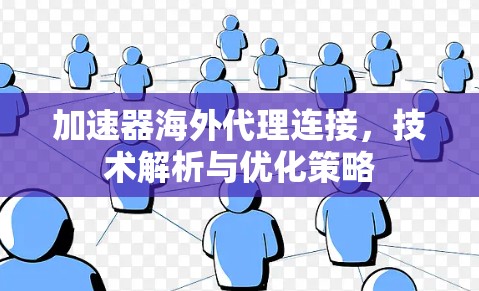 加速器海外代理连接，技术解析与优化策略