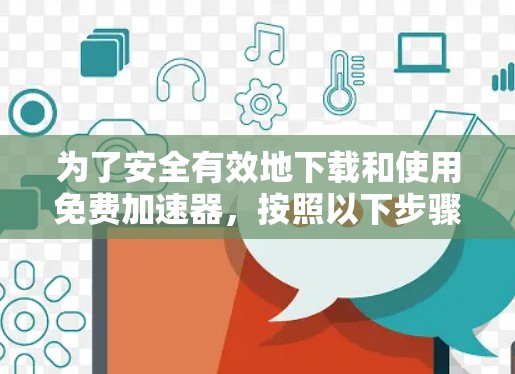 为了安全有效地下载和使用免费加速器，按照以下步骤操作