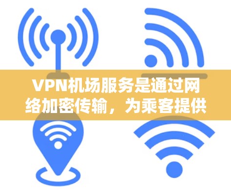 VPN机场服务是通过网络加密传输，为乘客提供安全的上网体验。以下是 VPN 核心服务的详细分析和总结