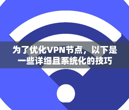 为了优化VPN节点，以下是一些详细且系统化的技巧