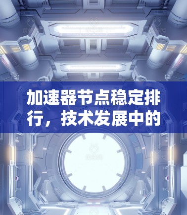 加速器节点稳定排行，技术发展中的重要议题