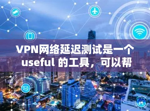 VPN网络延迟测试是一个 useful 的工具，可以帮助用户评估VPN连接的稳定性和延迟情况，从而优化网络配置并提升网络安全。以下是对该工具的详细分析和建议