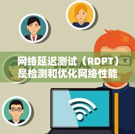 网络延迟测试（RDPT）是检测和优化网络性能的重要工具，尤其在服务器和网络设备的测试中起着关键作用。以下是关于RDPT的详细分析和建议