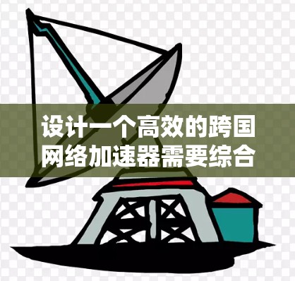 设计一个高效的跨国网络加速器需要综合考虑多个方面，包括网络连接、数据管理、用户体验、安全性以及性能优化。以下是一个分步的解决方案