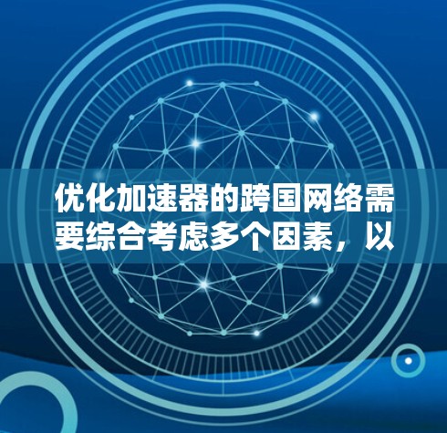 优化加速器的跨国网络需要综合考虑多个因素，以下是逐步优化的建议步骤