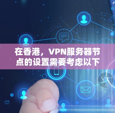 在香港，VPN服务器节点的设置需要考虑以下几点