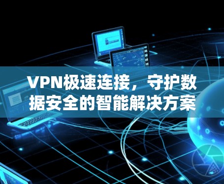VPN极速连接，守护数据安全的智能解决方案