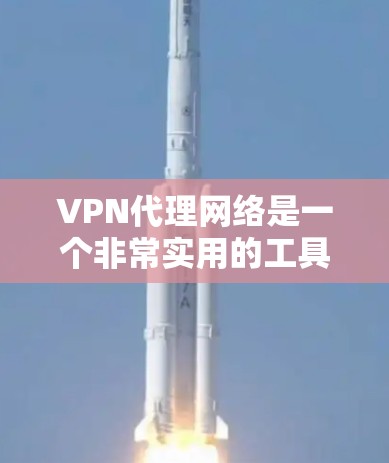 VPN代理网络是一个非常实用的工具，帮助用户在安全的国内网络上访问国外的服务器和应用，从而享受更便捷的VPN服务。以下是对VPN代理网络的详细介绍