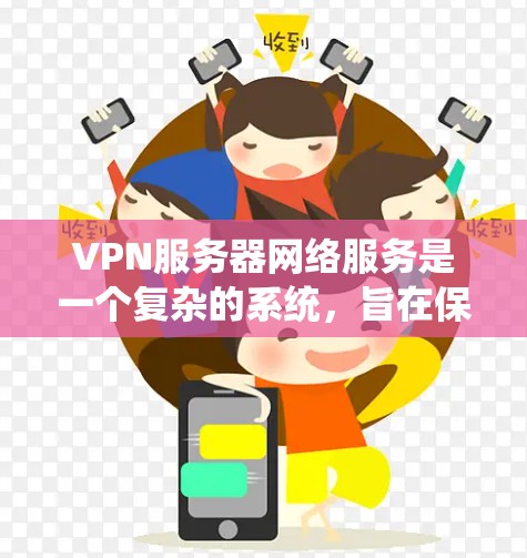 VPN服务器网络服务是一个复杂的系统，旨在保护用户数据的安全和隐私。以下是对该主题的分步说明