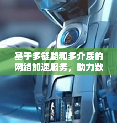 基于多链路和多介质的网络加速服务，助力数字经济发展