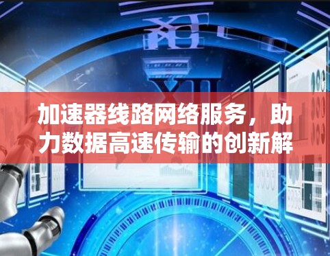 加速器线路网络服务，助力数据高速传输的创新解决方案
