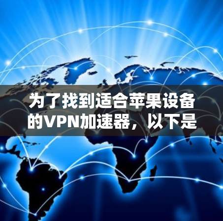 为了找到适合苹果设备的VPN加速器，以下是一些综合考虑的因素和推荐