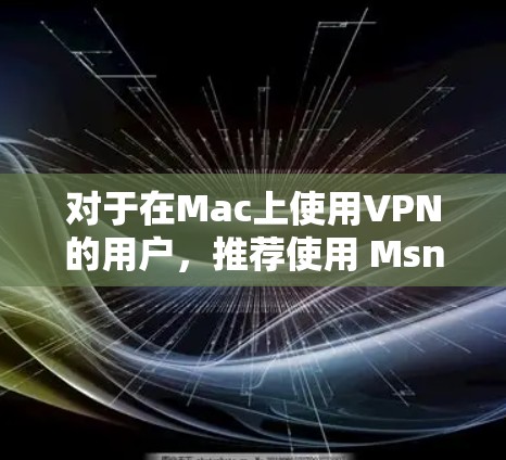 对于在Mac上使用VPN的用户，推荐使用 MsnVPN。以下是一个详细的使用步骤