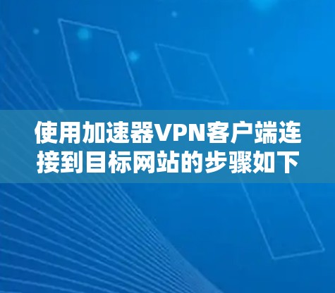 使用加速器VPN客户端连接到目标网站的步骤如下