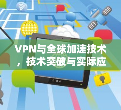 VPN与全球加速技术，技术突破与实际应用