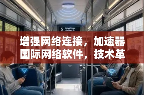 增强网络连接，加速器国际网络软件，技术革新与用户体验的完美融合