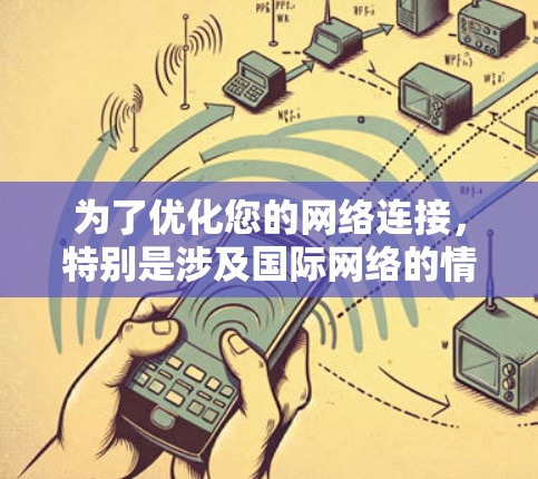 为了优化您的网络连接，特别是涉及国际网络的情况，以下是一个详细的优化步骤指南