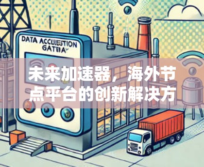 未来加速器，海外节点平台的创新解决方案