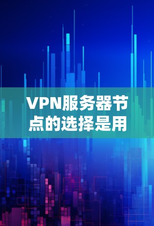 VPN服务器节点的选择是用户在使用VPN服务时的重要一步，它直接影响到用户在网络环境中的体验。以下是根据用户需求和使用习惯推荐的几种VPN服务器节点类型，供参考