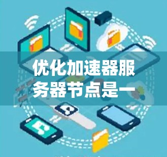 优化加速器服务器节点是一个系统性工程，涉及多个方面，以下是一步步的优化建议