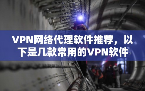VPN网络代理软件推荐，以下是几款常用的VPN软件推荐，供您参考