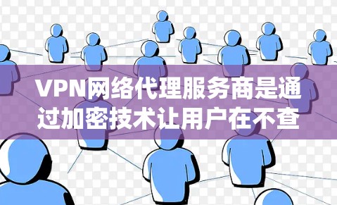 VPN网络代理服务商是通过加密技术让用户在不查看内容的情况下访问互联网的系统。以下是详细介绍