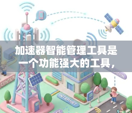 加速器智能管理工具是一个功能强大的工具，用于优化和管理网页或应用中的加速器。以下是其主要功能、使用步骤以及注意事项的详细说明