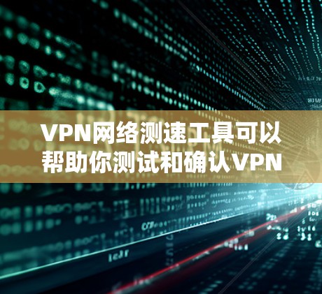 VPN网络测速工具可以帮助你测试和确认VPN的网络性能，确保安全可靠。以下是一些常用VPN网络测速软件推荐，供你参考