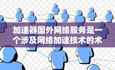 加速器国外网络服务是一个涉及网络加速技术的术语，主要指在海外市场提供加速服务的网络设备或软件，以便提升用户的数据传输速度。以下是对此概念的详细分析