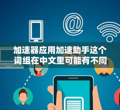 加速器应用加速助手这个词组在中文里可能有不同的含义，具体取决于上下文。以下是几种可能的解释