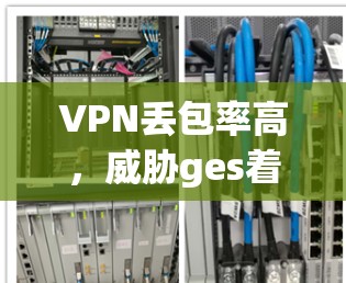 VPN丢包率高，威胁ges着，得想办法！
