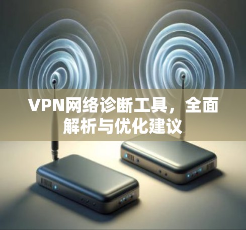 VPN网络诊断工具，全面解析与优化建议