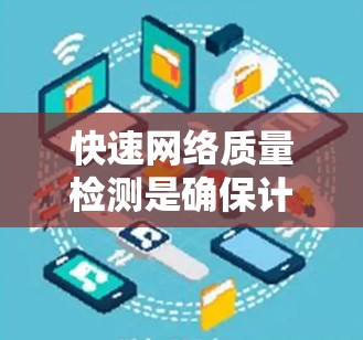 快速网络质量检测是确保计算机和数字设备加速器网络稳定性和性能的关键步骤。以下是对该主题的详细总结和步骤说明