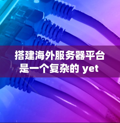 搭建海外服务器平台是一个复杂的 yet 可行的过程，特别是在需要考虑网络安全和性能的情况下。以下是一个详细的步骤指南，帮助您顺利完成这一任务