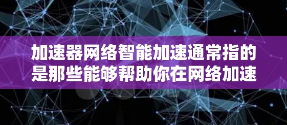 加速器网络智能加速通常指的是那些能够帮助你在网络加速时自动调整配置、实时优化性能、并支持更多设备同步的智能加速工具。以下是一些可能适合你的情况的加速器推荐，涵盖智能优化、高级功能和多设备同步