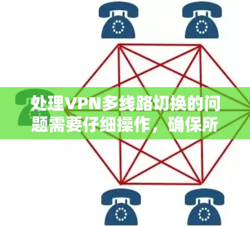 处理VPN多线路切换的问题需要仔细操作，确保所有VPN都正常运行，并且配置正确。以下是一些步骤和方法，帮助您解决这个问题