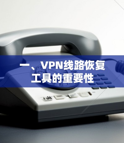 一、VPN线路恢复工具的重要性