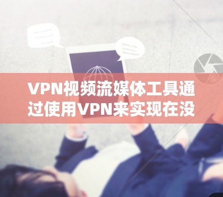 VPN视频流媒体工具通过使用VPN来实现在没有访问国外服务器的情况下，观看其他国家的电影和电视剧。以下是使用VPN视频流媒体工具的详细步骤和注意事项