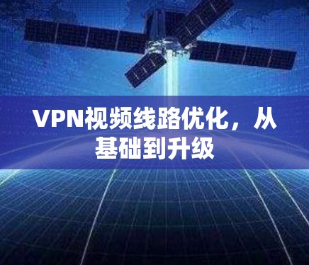 VPN视频线路优化，从基础到升级