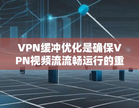 VPN缓冲优化是确保VPN视频流流畅运行的重要方面。缓冲优化通常涉及以下几个方面