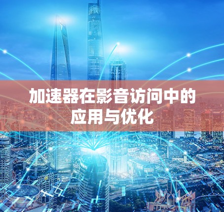 加速器在影音访问中的应用与优化
