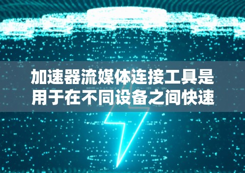 加速器流媒体连接工具是用于在不同设备之间快速切换流媒体并提升视频质量的软件应用。以下是对该工具的详细描述