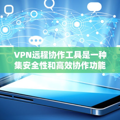 VPN远程协作工具是一种集安全性和高效协作功能于一身的解决方案。以下是对该主题的系统总结和分步说明