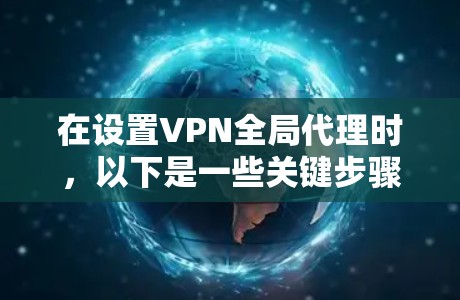 在设置VPN全局代理时，以下是一些关键步骤和注意事项