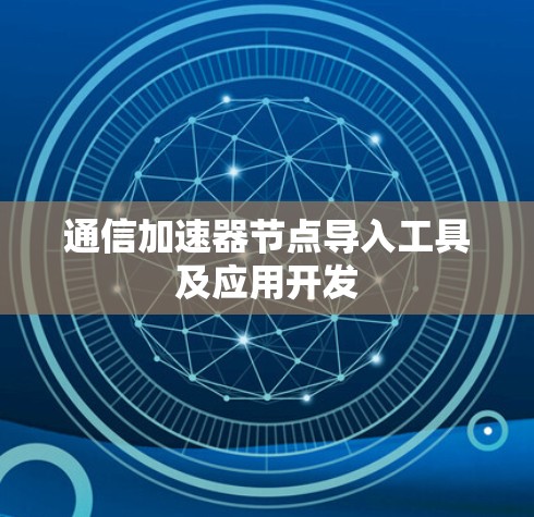 通信加速器节点导入工具及应用开发