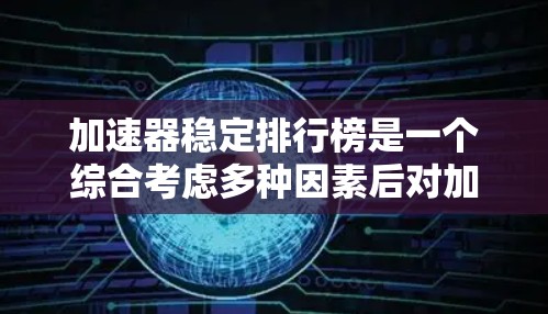 加速器稳定排行榜是一个综合考虑多种因素后对加速器进行排名的列表。以下是对加速器稳定排行榜的详细分析和推荐