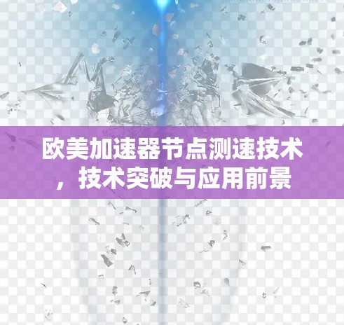 欧美加速器节点测速技术，技术突破与应用前景