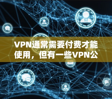 VPN通常需要付费才能使用，但有一些VPN公司或套餐会有免费的试用功能或免费的多用户连接。以下是一些VPN免费连接的常见方式