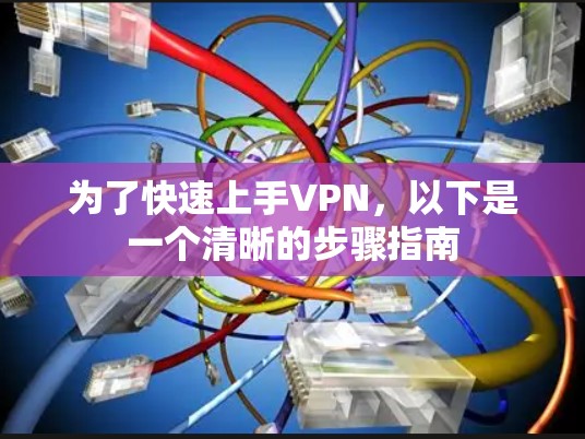 为了快速上手VPN，以下是一个清晰的步骤指南